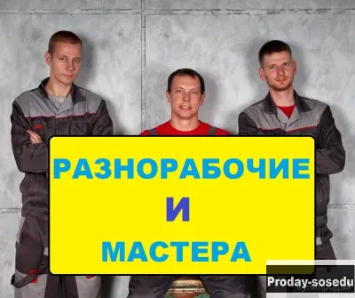 Разнорабочие, грузчики, подсобники, сварщики, мастера, отделочники.